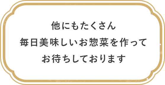 他にもたくさん 毎日美味しいお惣菜を作ってお待ちしております